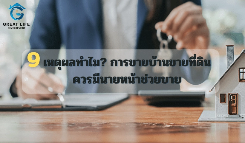 9 เหตุผลทำไม? การขายบ้านขายที่ดิน ควรมีนายหน้าช่วยขาย